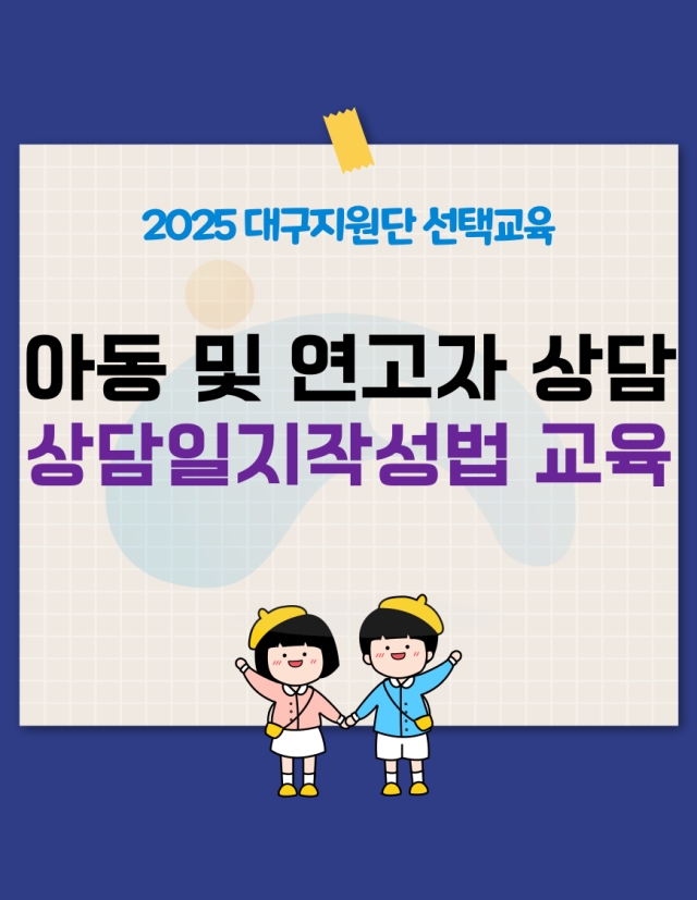 [대구지원단] 2025년 지역아동센터 아동 및 연고자 상담, 상담일지작성법 교육 신청 안내